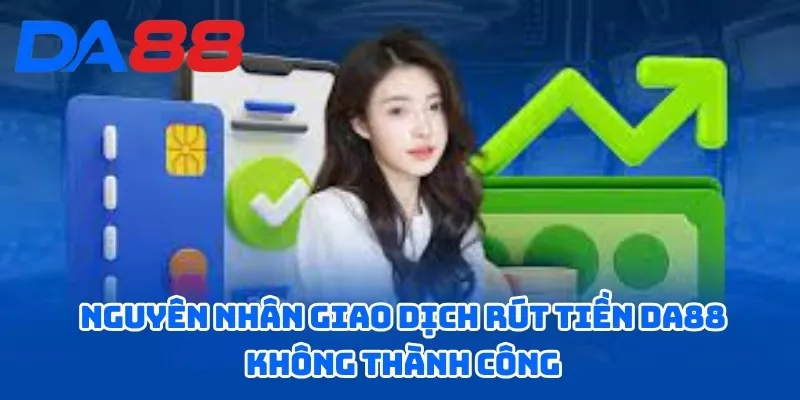 Hướng Dẫn Rút Tiền DA88 Đơn Giản Và Dễ Hiểu Cho Bet Thủ 3  Nguyên nhân giao dịch rút tiền DA88 không thành công