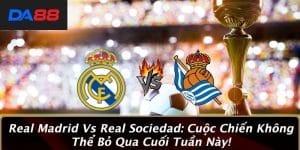Real Madrid Vs Real Sociedad: Cuộc Chiến Không Thể Bỏ Qua Cuối Tuần Này! 3 Real Madrid Vs Real Sociedad: Cuộc Chiến Không Thể Bỏ Qua Cuối Tuần Này!