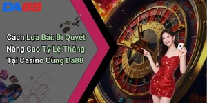 Cách Lựa Bài: Bí Quyết Nâng Cao Tỷ Lệ Thắng Tại Casino Cùng Da88 7 Cách Lựa Bài: Bí Quyết Nâng Cao Tỷ Lệ Thắng Tại Casino Cùng Da88